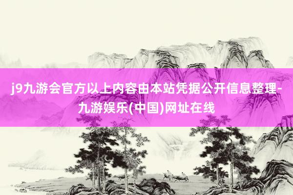 j9九游会官方以上内容由本站凭据公开信息整理-九游娱乐(中国)网址在线