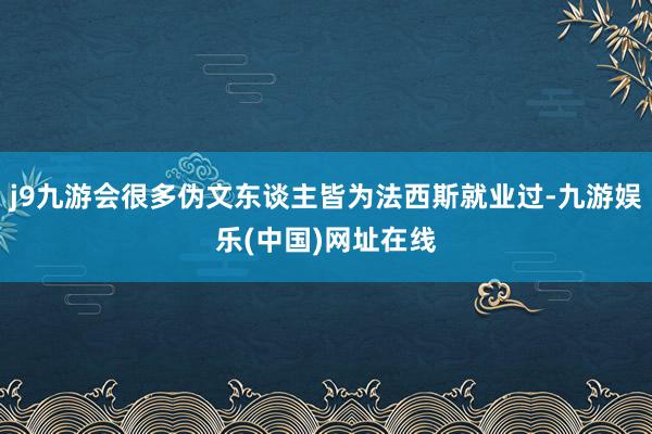 j9九游会很多伪文东谈主皆为法西斯就业过-九游娱乐(中国)网址在线