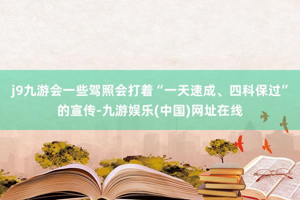 j9九游会一些驾照会打着“一天速成、四科保过”的宣传-九游娱乐(中国)网址在线