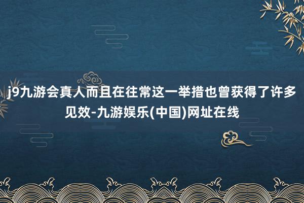 j9九游会真人而且在往常这一举措也曾获得了许多见效-九游娱乐(中国)网址在线