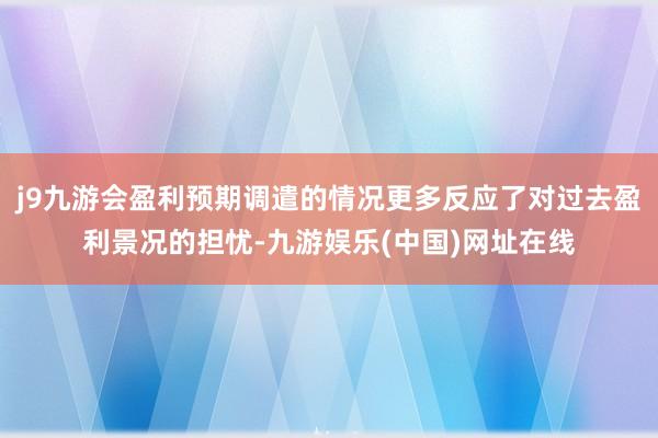 j9九游会盈利预期调遣的情况更多反应了对过去盈利景况的担忧-九游娱乐(中国)网址在线