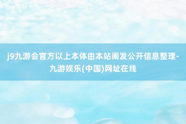 j9九游会官方以上本体由本站阐发公开信息整理-九游娱乐(中国)网址在线