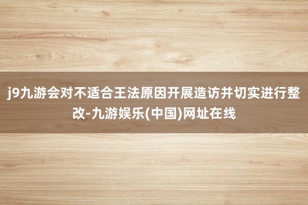 j9九游会对不适合王法原因开展造访并切实进行整改-九游娱乐(中国)网址在线