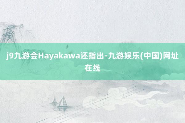 j9九游会Hayakawa还指出-九游娱乐(中国)网址在线