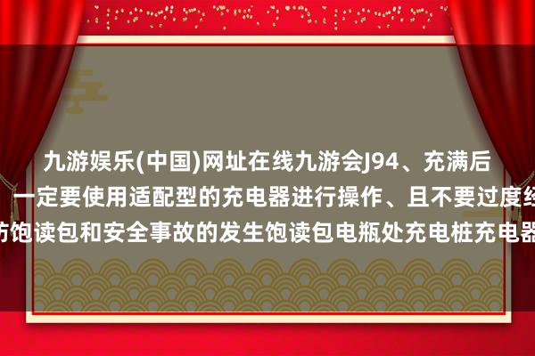 九游娱乐(中国)网址在线九游会J94、充满后自动住手供电防备事项：一定要使用适配型的充电器进行操作、且不要过度经常地给配置充电以防饱读包和安全事故的发生饱读包电瓶处充电桩充电器自行车发布于：广东省-九游娱乐(中国)网址在线