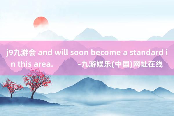 j9九游会 and will soon become a standard in this area.            -九游娱乐(中国)网址在线