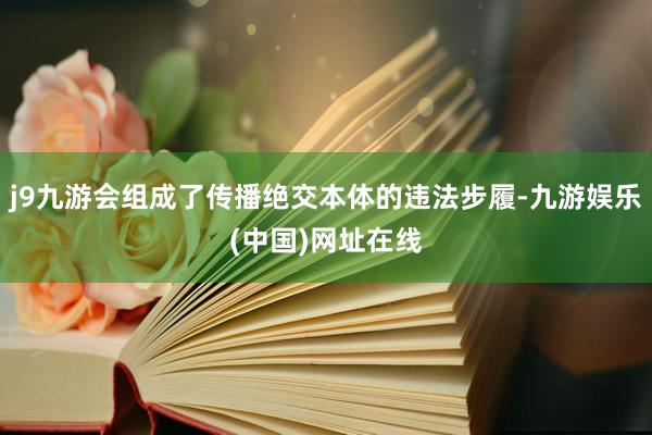 j9九游会组成了传播绝交本体的违法步履-九游娱乐(中国)网址在线