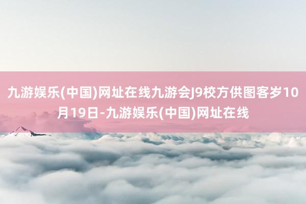 九游娱乐(中国)网址在线九游会J9校方供图客岁10月19日-九游娱乐(中国)网址在线