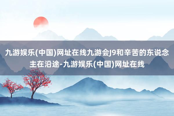 九游娱乐(中国)网址在线九游会J9和辛苦的东说念主在沿途-九游娱乐(中国)网址在线