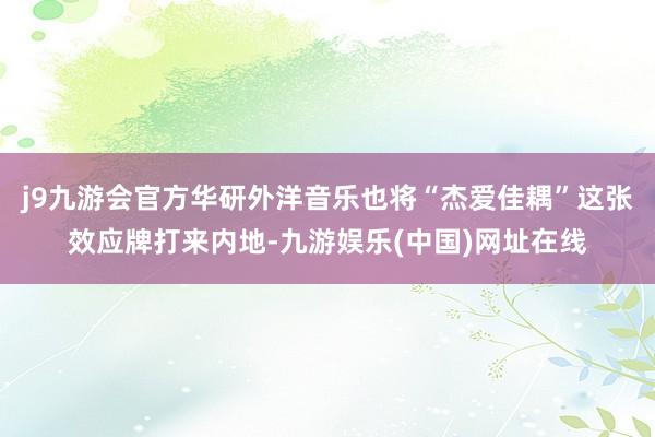 j9九游会官方华研外洋音乐也将“杰爱佳耦”这张效应牌打来内地-九游娱乐(中国)网址在线