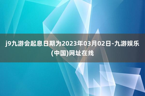 j9九游会起息日期为2023年03月02日-九游娱乐(中国)网址在线