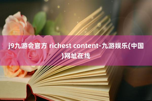 j9九游会官方 richest content-九游娱乐(中国)网址在线