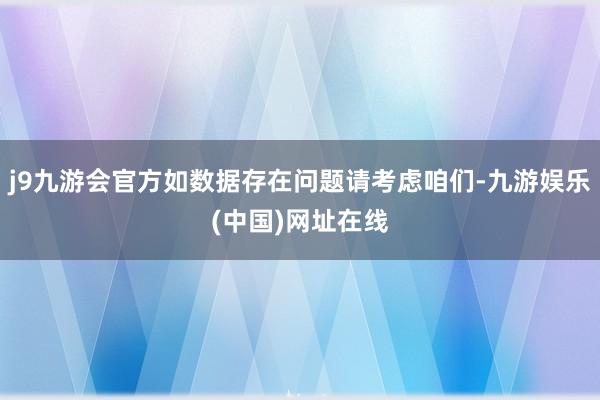 j9九游会官方如数据存在问题请考虑咱们-九游娱乐(中国)网址在线