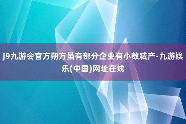 j9九游会官方朔方虽有部分企业有小数减产-九游娱乐(中国)网址在线