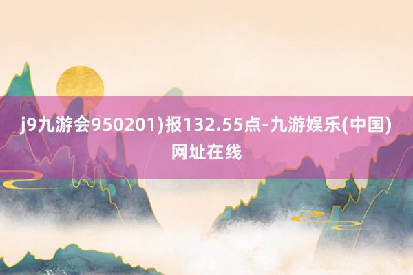 j9九游会950201)报132.55点-九游娱乐(中国)网址在线