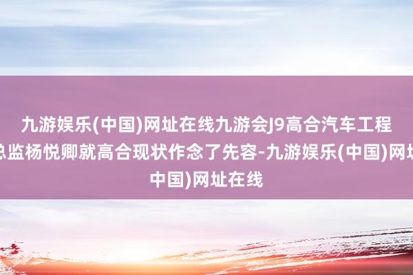 九游娱乐(中国)网址在线九游会J9高合汽车工程方式总监杨悦卿就高合现状作念了先容-九游娱乐(中国)网址在线