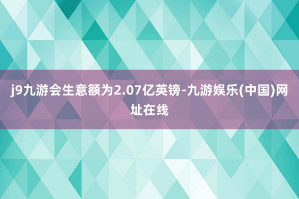 j9九游会生意额为2.07亿英镑-九游娱乐(中国)网址在线