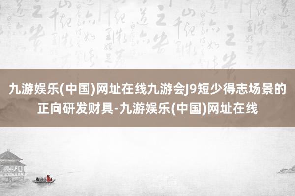 九游娱乐(中国)网址在线九游会J9短少得志场景的正向研发财具-九游娱乐(中国)网址在线