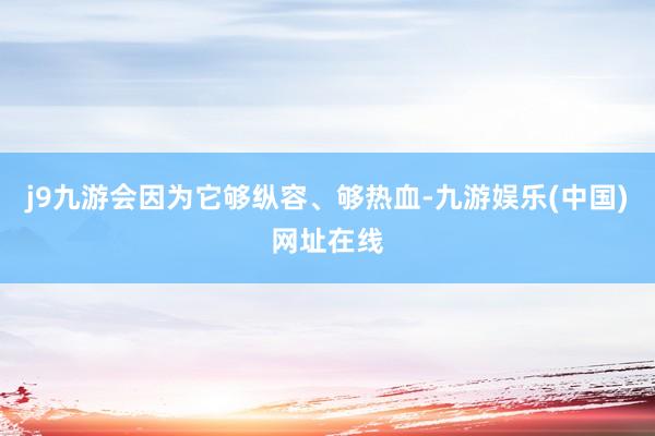 j9九游会因为它够纵容、够热血-九游娱乐(中国)网址在线