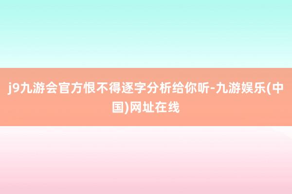 j9九游会官方恨不得逐字分析给你听-九游娱乐(中国)网址在线