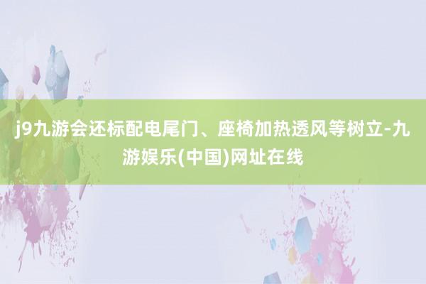 j9九游会还标配电尾门、座椅加热透风等树立-九游娱乐(中国)网址在线