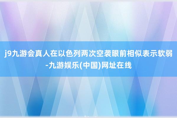 j9九游会真人在以色列两次空袭眼前相似表示软弱-九游娱乐(中国)网址在线