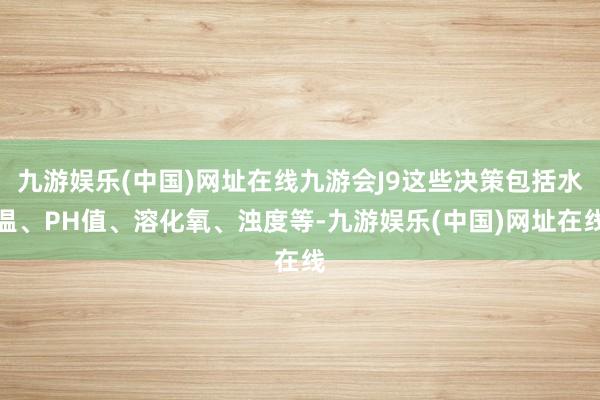 九游娱乐(中国)网址在线九游会J9这些决策包括水温、PH值、溶化氧、浊度等-九游娱乐(中国)网址在线