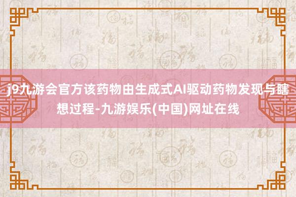 j9九游会官方该药物由生成式AI驱动药物发现与瞎想过程-九游娱乐(中国)网址在线