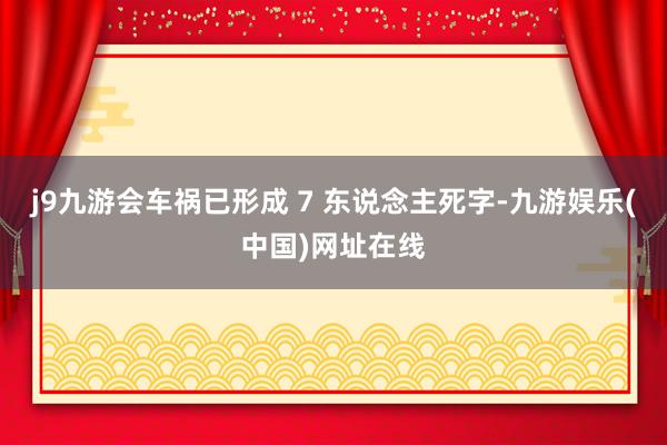 j9九游会车祸已形成 7 东说念主死字-九游娱乐(中国)网址在线