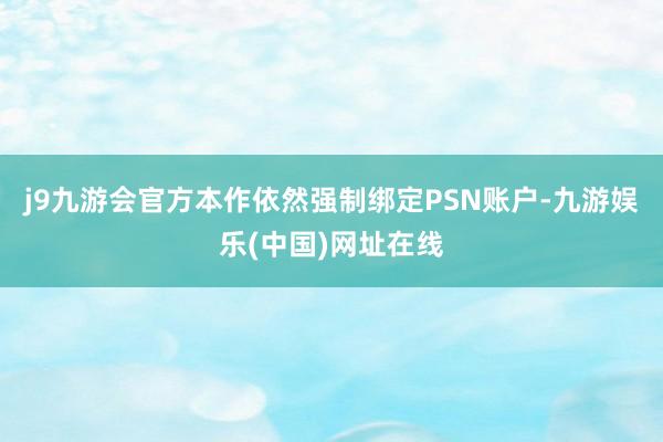 j9九游会官方本作依然强制绑定PSN账户-九游娱乐(中国)网址在线