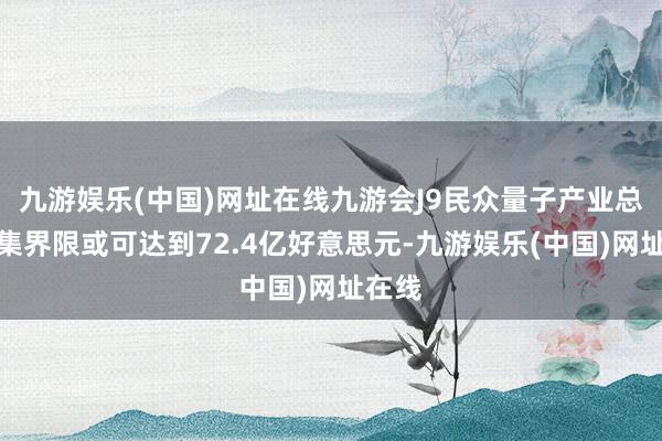 九游娱乐(中国)网址在线九游会J9民众量子产业总体市集界限或可达到72.4亿好意思元-九游娱乐(中国)网址在线