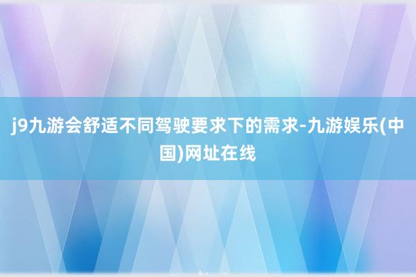 j9九游会舒适不同驾驶要求下的需求-九游娱乐(中国)网址在线