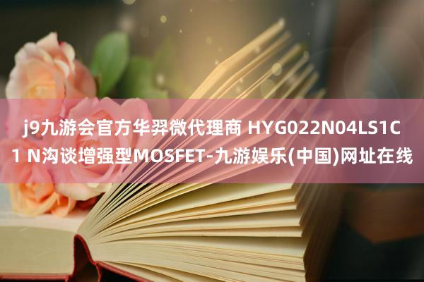 j9九游会官方华羿微代理商 HYG022N04LS1C1 N沟谈增强型MOSFET-九游娱乐(中国)网址在线