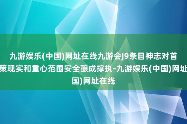 九游娱乐(中国)网址在线九游会J9条目神志对首要政策现实和重心范围安全酿成撑执-九游娱乐(中国)网址在线