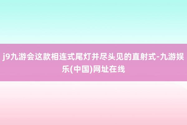 j9九游会这款相连式尾灯并尽头见的直射式-九游娱乐(中国)网址在线