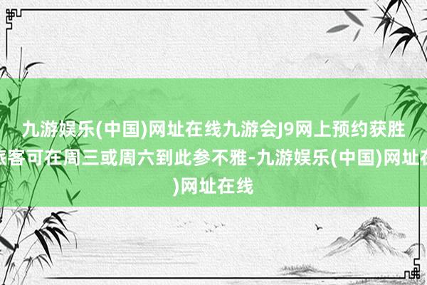 九游娱乐(中国)网址在线九游会J9网上预约获胜的旅客可在周三或周六到此参不雅-九游娱乐(中国)网址在线