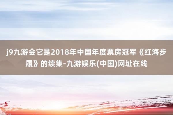 j9九游会它是2018年中国年度票房冠军《红海步履》的续集-九游娱乐(中国)网址在线