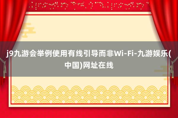 j9九游会举例使用有线引导而非Wi-Fi-九游娱乐(中国)网址在线