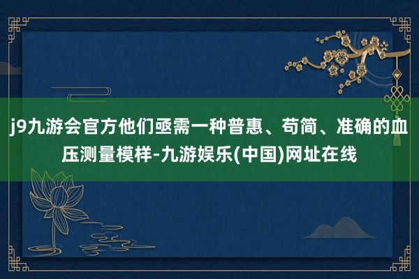 j9九游会官方他们亟需一种普惠、苟简、准确的血压测量模样-九游娱乐(中国)网址在线