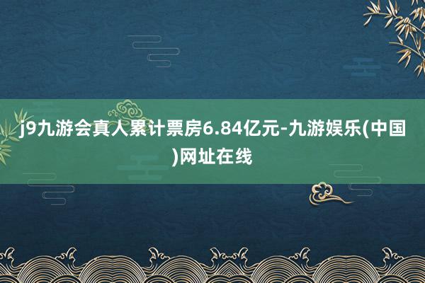 j9九游会真人累计票房6.84亿元-九游娱乐(中国)网址在线