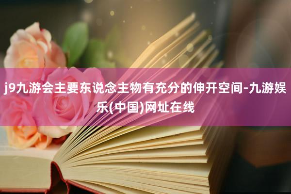 j9九游会主要东说念主物有充分的伸开空间-九游娱乐(中国)网址在线