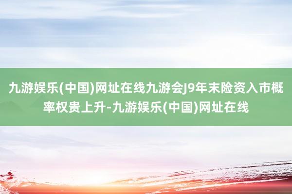 九游娱乐(中国)网址在线九游会J9年末险资入市概率权贵上升-九游娱乐(中国)网址在线