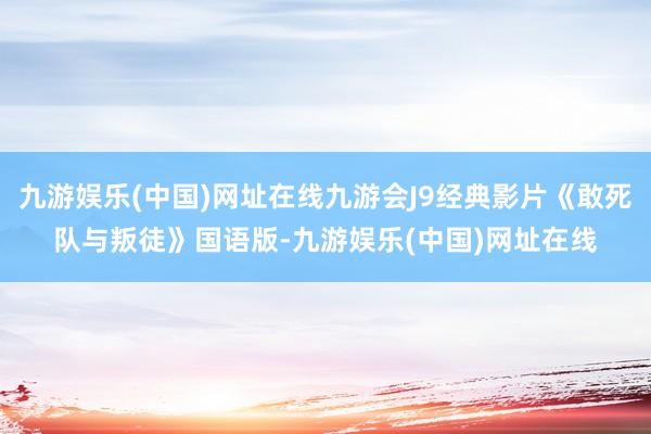 九游娱乐(中国)网址在线九游会J9经典影片《敢死队与叛徒》国语版-九游娱乐(中国)网址在线