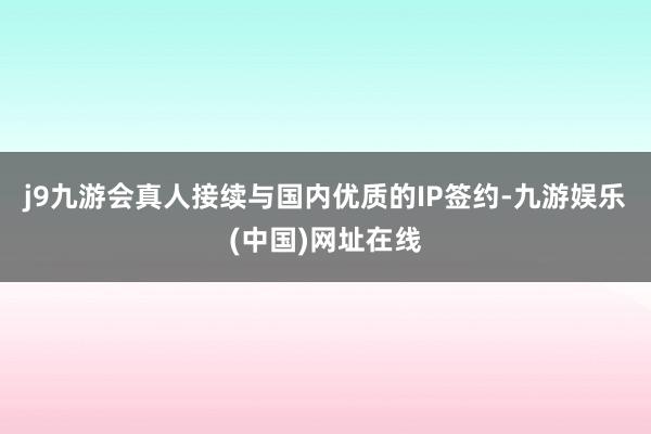 j9九游会真人接续与国内优质的IP签约-九游娱乐(中国)网址在线