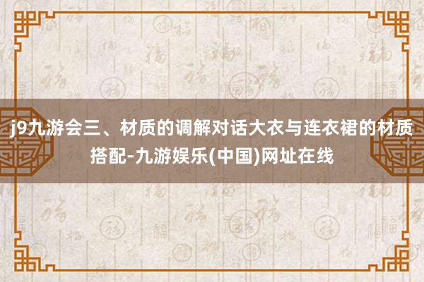 j9九游会三、材质的调解对话大衣与连衣裙的材质搭配-九游娱乐(中国)网址在线