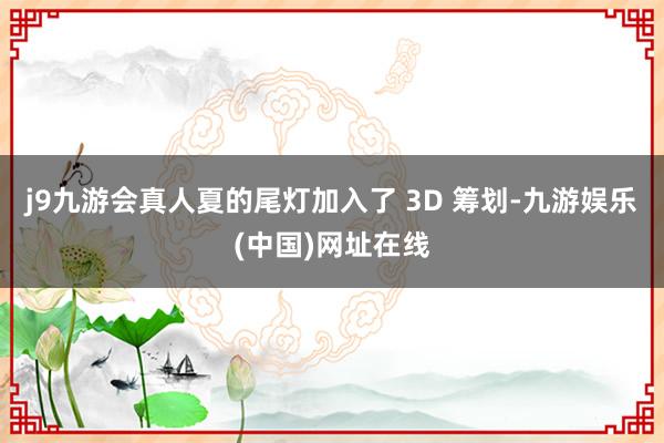 j9九游会真人夏的尾灯加入了 3D 筹划-九游娱乐(中国)网址在线