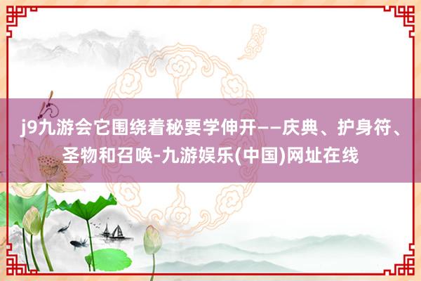 j9九游会它围绕着秘要学伸开——庆典、护身符、圣物和召唤-九游娱乐(中国)网址在线