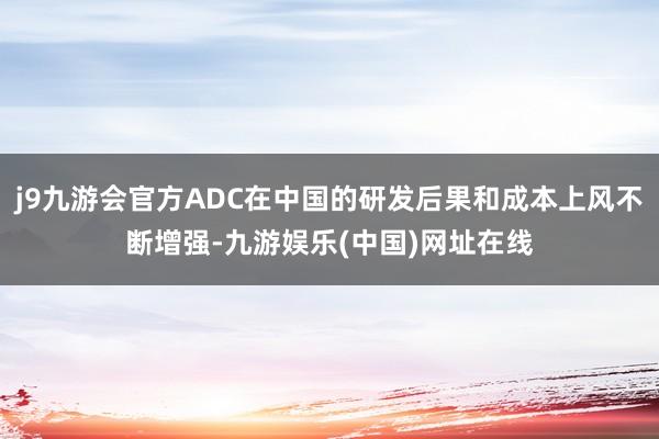 j9九游会官方ADC在中国的研发后果和成本上风不断增强-九游娱乐(中国)网址在线