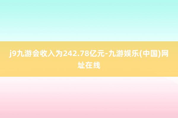 j9九游会收入为242.78亿元-九游娱乐(中国)网址在线