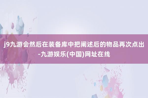 j9九游会然后在装备库中把阐述后的物品再次点出-九游娱乐(中国)网址在线